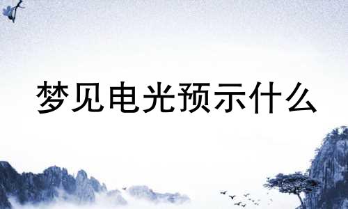 梦见电光预示什么 梦见电光闪闪