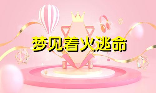 梦见着火逃命