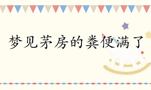 梦见茅房的粪便满了 梦见茅房的粪便满了无处下脚