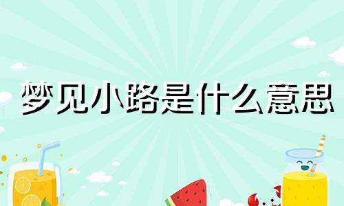梦见小路是什么意思 梦见小路上有很多蛇