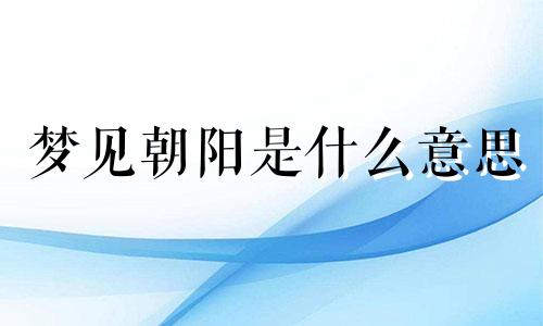 梦见朝阳是什么意思 梦见朝阳初升