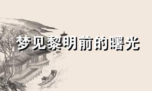 梦见黎明前的曙光 梦见黎明前的天空