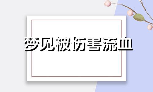 梦见被伤害流血 梦见被伤害 然后自己逃出来了