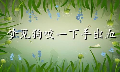 梦见狗咬一下手出血 梦见狗咬下手一块肉什么意思