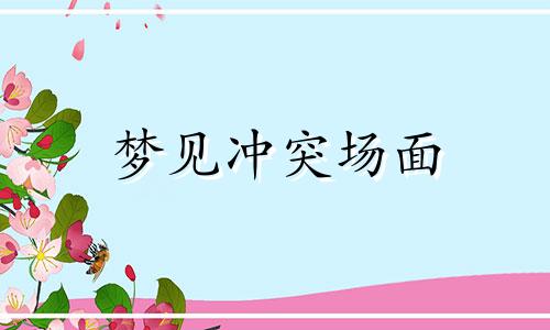 梦见冲突场面 梦见冲突死人