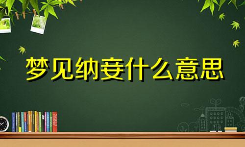 梦见纳妾什么意思 梦见纳妾,做梦梦到纳妾 周公解梦