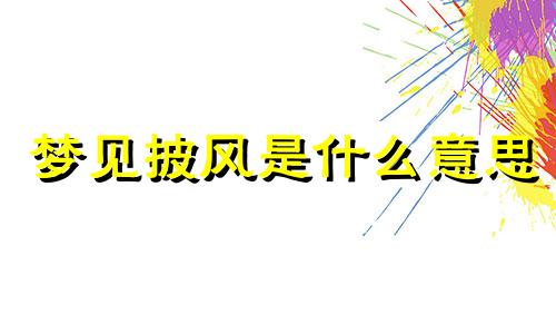 梦见披风是什么意思 梦见披风送人了想要回来什么意思
