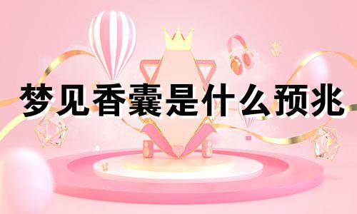 梦见香囊是什么预兆 梦见香囊旺