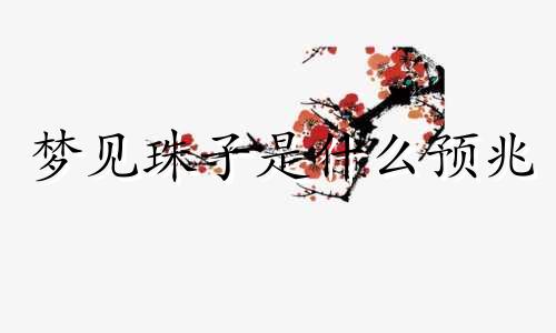梦见珠子是什么预兆 梦见珠子散落一地
