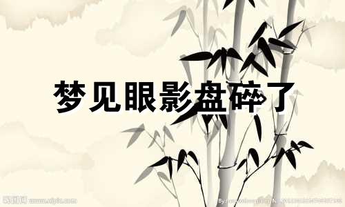 梦见眼影盘碎了 梦见眼影碎了什么意思