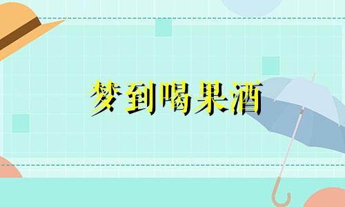 梦到喝果酒 梦见酒和苹果