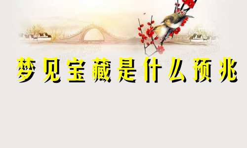 梦见宝藏是什么预兆 梦见宝藏真的挖到了