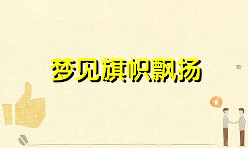 梦见旗帜飘扬 梦见旗帜周公解梦