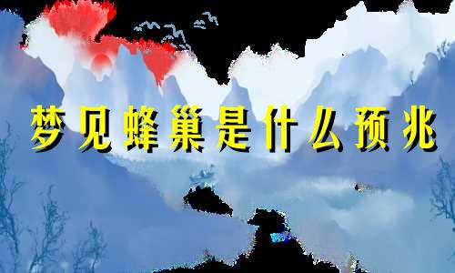 梦见蜂巢是什么预兆 梦见蜂巢是什么意思