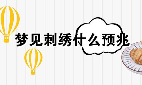 梦见刺绣什么预兆 梦见刺绣是什么意思