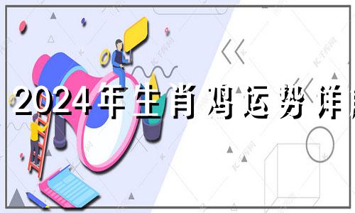 2024年生肖鸡运势详解 2024年对属鸡的人有什么影响