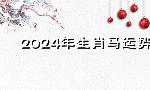 2024年生肖马运势 2024年属马人的运势