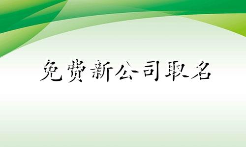 免费新公司取名 2021年公司名字免费起名大全