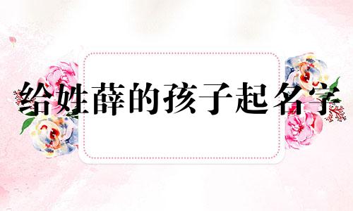 给姓薛的孩子起名字 姓薛的孩子起名字