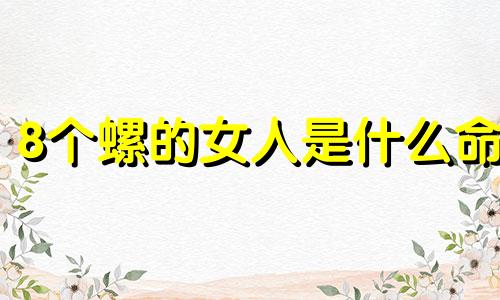 8个螺的女人是什么命 女人八个螺是什么命