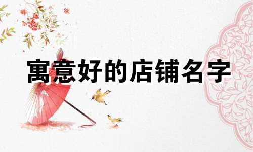 寓意好的店铺名字 寓意好的店铺名字大全三个字