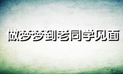 做梦梦到老同学见面 梦见老同学这个梦好不好
