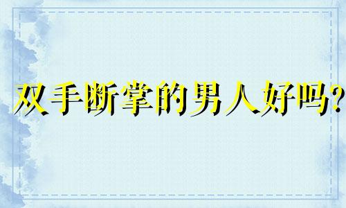 双手断掌的男人好吗? 女人双手断掌是克夫吗