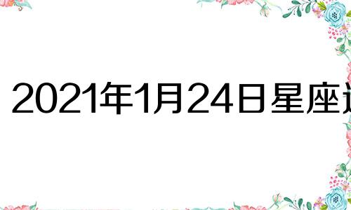 2021年1月24日星座运势 2021年1月24日特吉生肖运势
