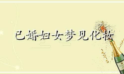 已婚妇女梦见化妆 已婚女人梦见自己化妆怎么画都画不好