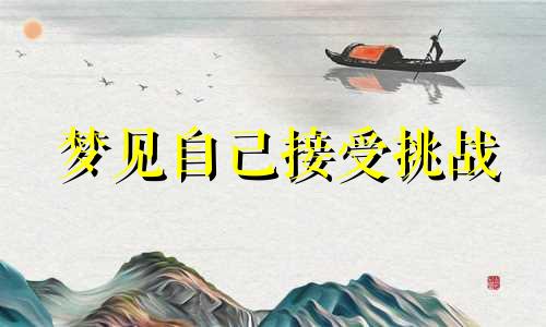 梦见自己接受挑战 梦见接受任务