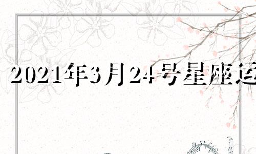 2021年3月24号星座运势 2023星座运势大解析