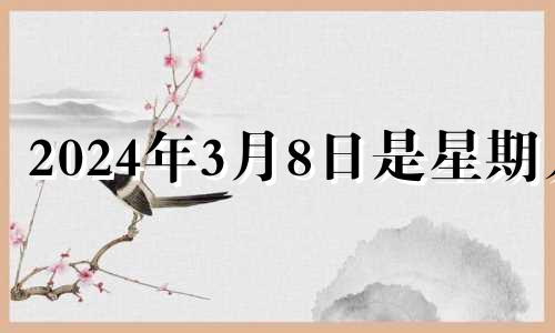 2024年3月8日是星期几 星座运势3月14日