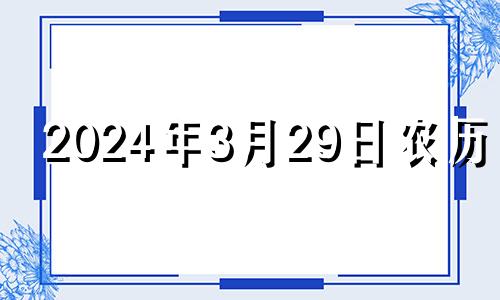 2024年3月29日农历是 2023年农历四月二十九是几号