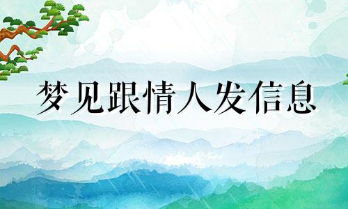 梦见跟情人发信息 梦到情人给我发信息是怎么回事