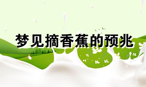 梦见摘香蕉的预兆