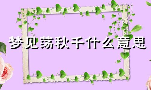 梦见荡秋千什么意思 梦见荡秋千有什么含义