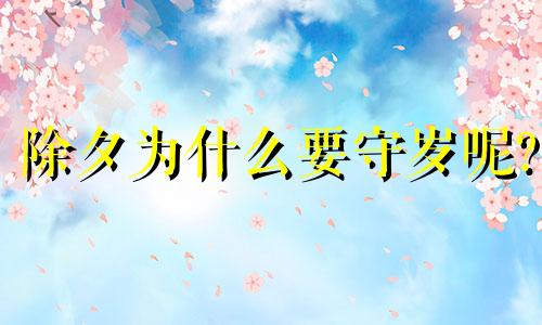 除夕为什么要守岁呢? 除夕守岁是什么意思