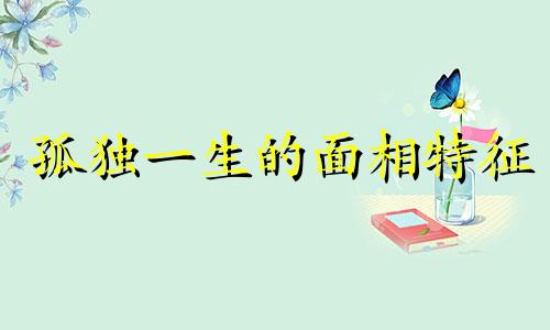 孤独一生的面相特征 容易孤独人有什么面相特征