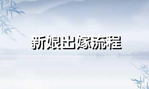 新娘出嫁流程 女方婚礼流程有哪些  需要做什么准备