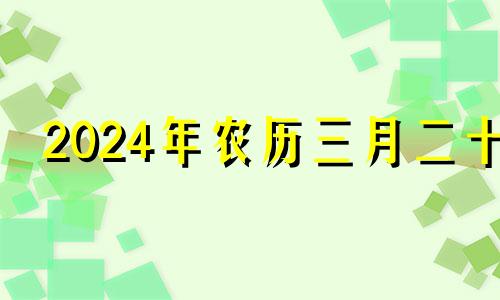 2024年农历三月二十 2024年农历三月几日出生好