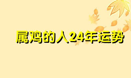 属鸡的人24年运势 属鸡的人2024年运势怎么样