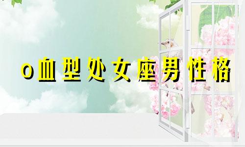 o血型处女座男性格 o型血 处女座