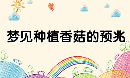梦见种植香菇的预兆