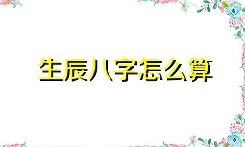 生辰八字怎么算 什么是生辰八字