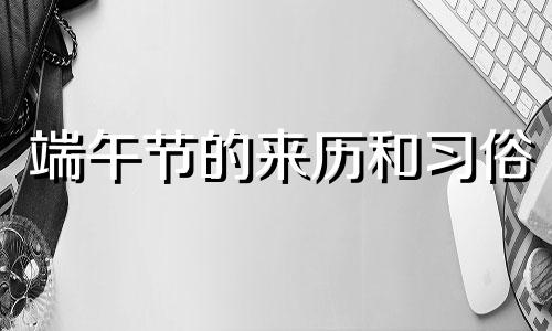 端午节的来历和习俗 端午节的风俗是什么？