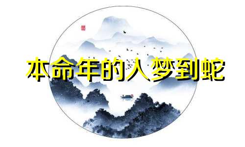 本命年的人梦到蛇 本命年梦到蛇是什么意思