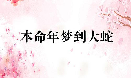 本命年梦到大蛇 本命年梦到蛇追我是什么意思