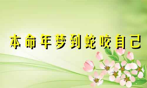 本命年梦到蛇咬自己 梦到一条大蛇来咬我