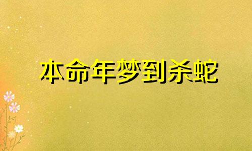 本命年梦到杀蛇 梦见自已杀死一条蛇