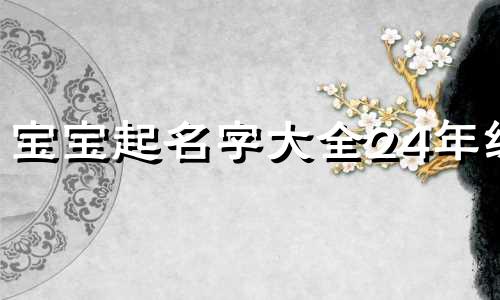 宝宝起名字大全24年级 宝宝取名字大全集2021